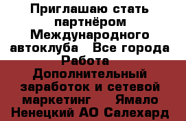 Приглашаю стать партнёром Международного автоклуба - Все города Работа » Дополнительный заработок и сетевой маркетинг   . Ямало-Ненецкий АО,Салехард г.